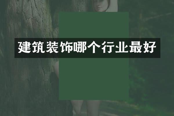 建筑装饰哪个行业最好