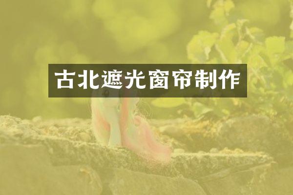 古北遮光窗帘制作
