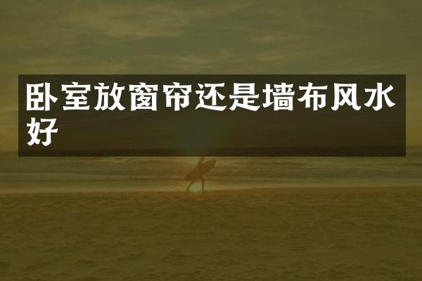 卧室放窗帘还是墙布风水好