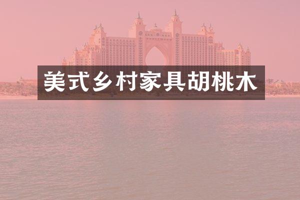 美式乡村家具胡桃木