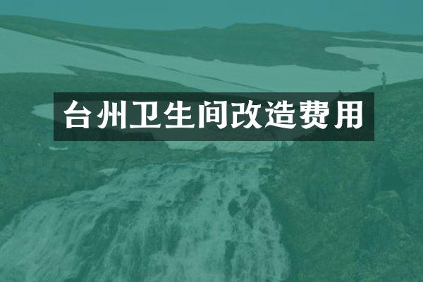 台州卫生间改造费用