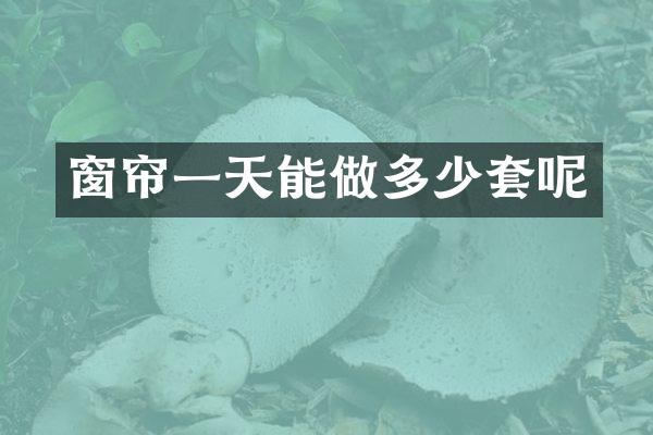 窗帘一天能做多少套呢