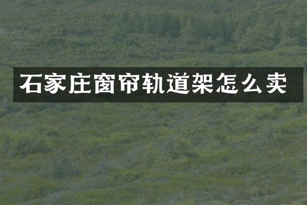 石家庄窗帘轨道架怎么卖