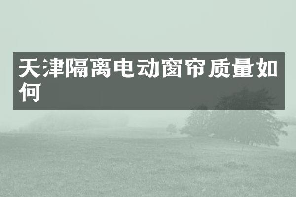 天津隔离电动窗帘质量如何