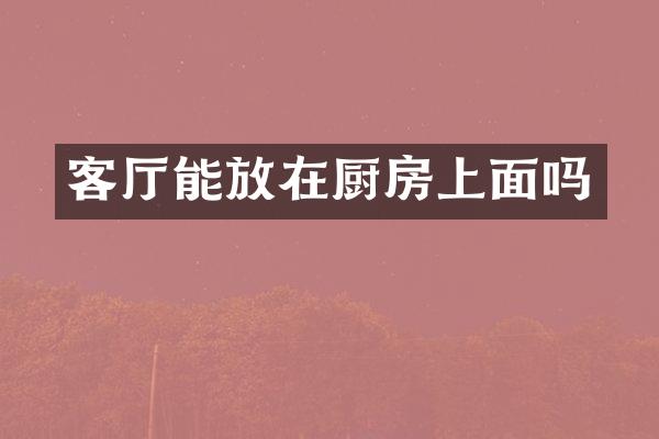 客厅能放在厨房上面吗