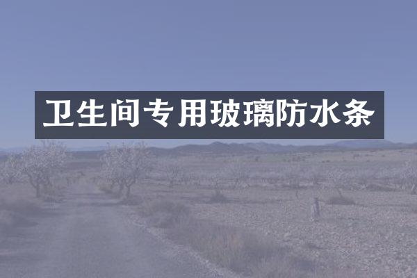 卫生间专用玻璃防水条