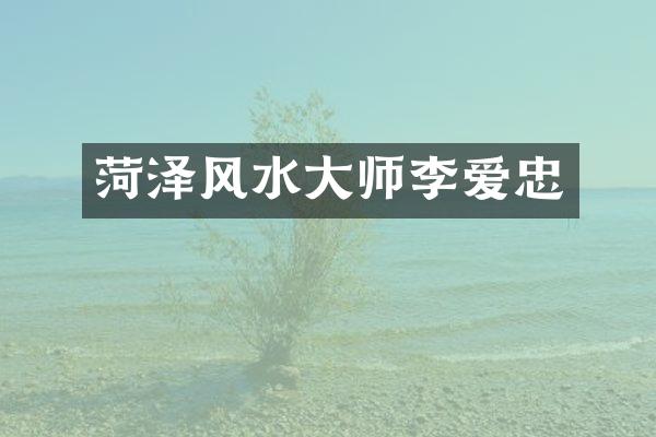 菏泽风水大师李爱忠