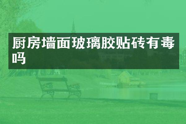 厨房墙面玻璃胶贴砖有毒吗