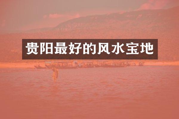 贵阳最好的风水宝地