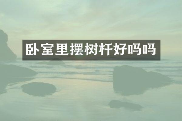 卧室里摆树杆好吗吗