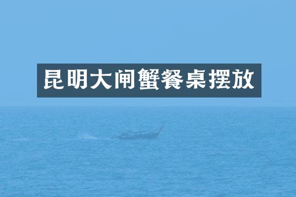 昆明大闸蟹餐桌摆放