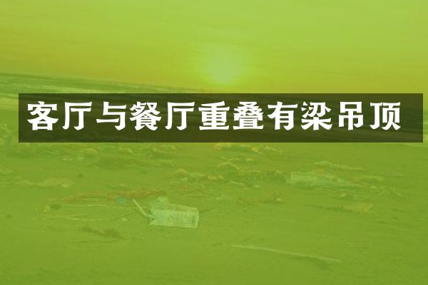 客厅与餐厅重叠有梁吊顶