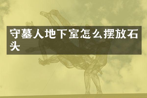守墓人地下室怎么摆放石头