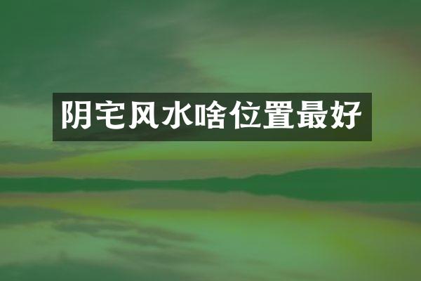 阴宅风水啥位置最好
