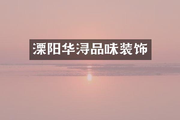 溧阳华浔品味装饰