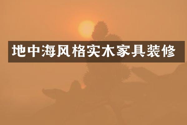 地中海风格实木家具装修