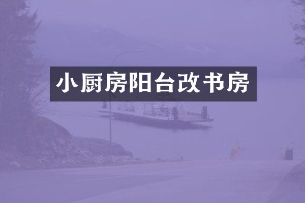 小厨房阳台改书房