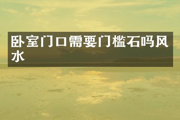卧室门口需要门槛石吗风水
