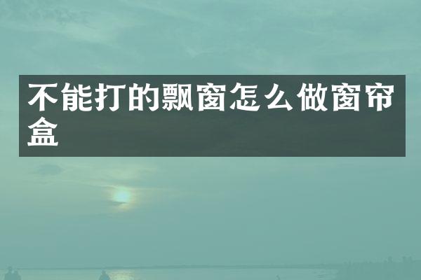 不能打的飘窗怎么做窗帘盒