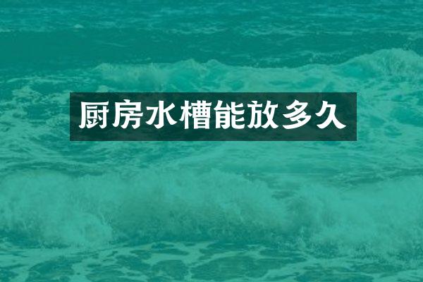 厨房水槽能放多久