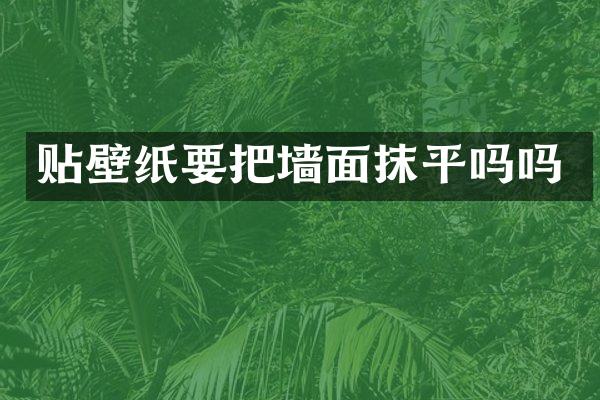 贴壁纸要把墙面抹平吗吗