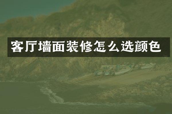 客厅墙面装修怎么选颜色