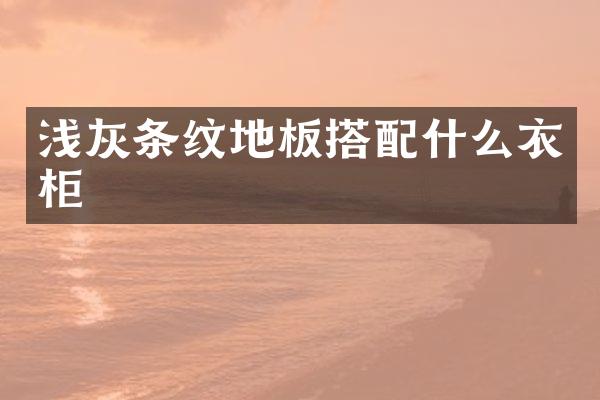 浅灰条纹地板搭配什么衣柜