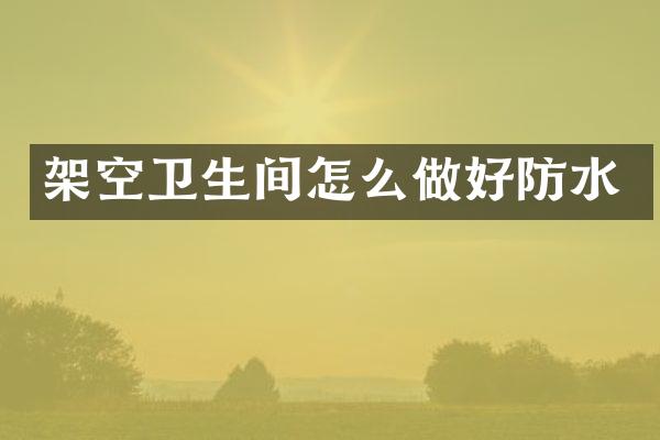 架空卫生间怎么做好防水