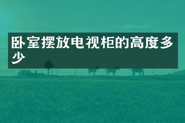 卧室摆放电视柜的高度多少