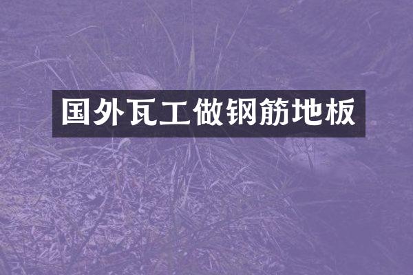 国外瓦工做钢筋地板