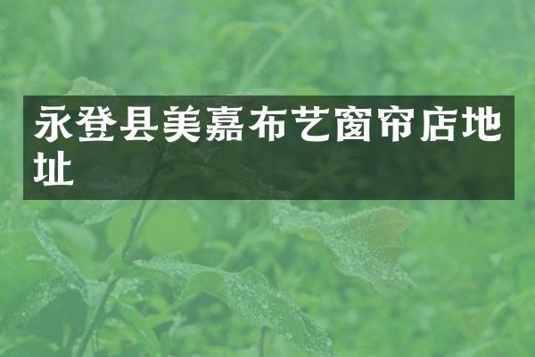 永登县美嘉布艺窗帘店地址