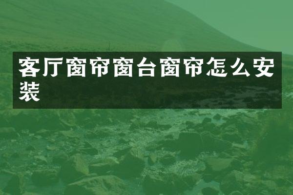 客厅窗帘窗台窗帘怎么安装