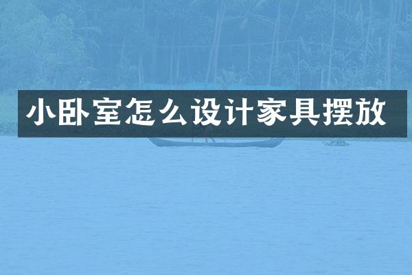 小卧室怎么设计家具摆放