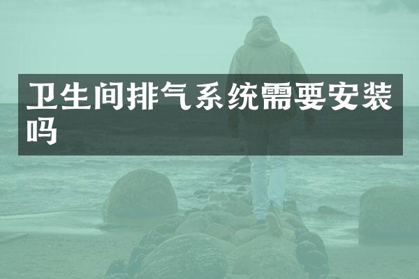 卫生间排气系统需要安装吗