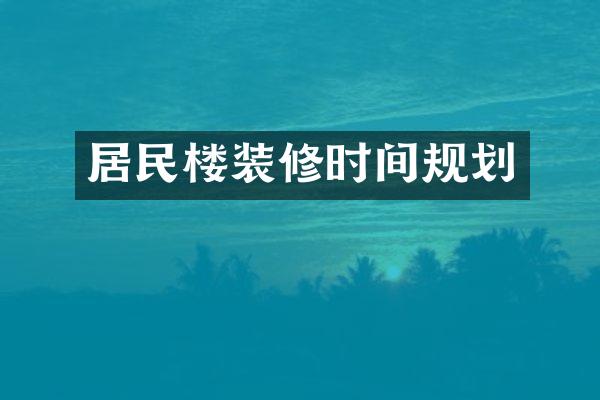 居民楼装修时间规划