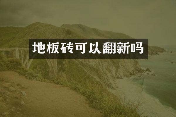 地板砖可以翻新吗