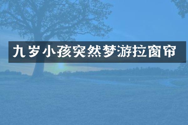 九岁小孩突然梦游拉窗帘
