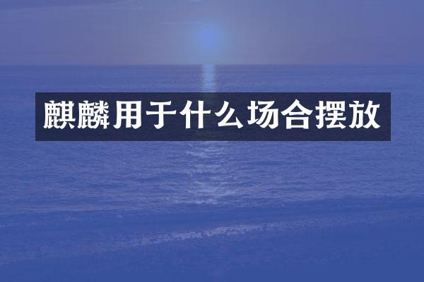 麒麟用于什么场合摆放