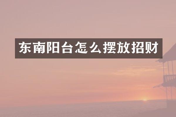 东南阳台怎么摆放招财