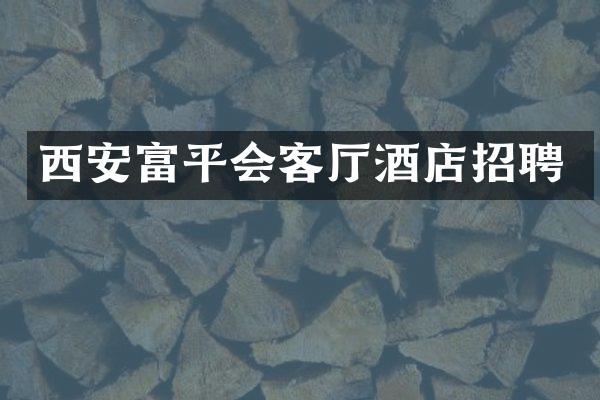 西安富平会客厅酒店招聘