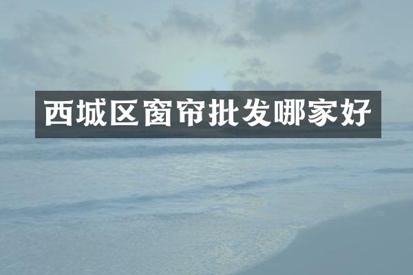 西城区窗帘批发哪家好