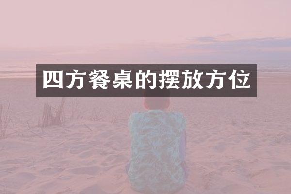 四方餐桌的摆放方位