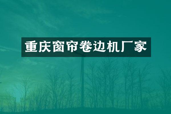 重庆窗帘卷边机厂家