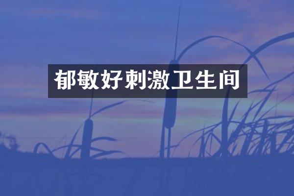 郁敏好刺激卫生间