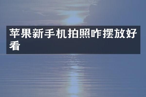 苹果新手机拍照咋摆放好看