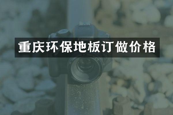 重庆环保地板订做价格