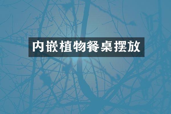 内嵌植物餐桌摆放