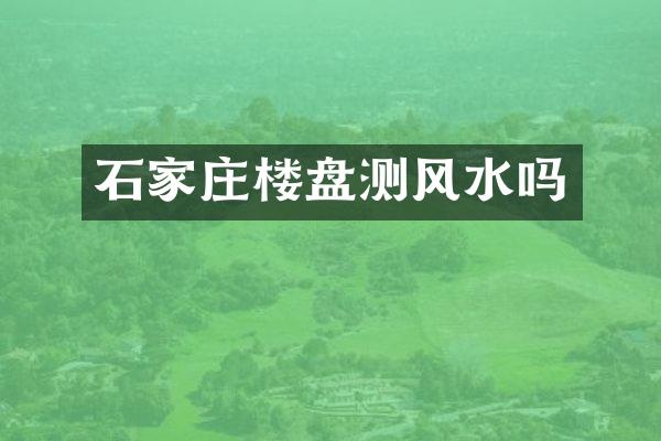 石家庄楼盘测风水吗