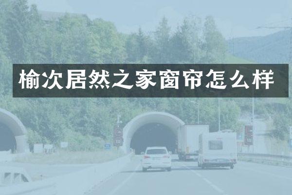 榆次居然之家窗帘怎么样