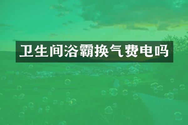 卫生间浴霸换气费电吗